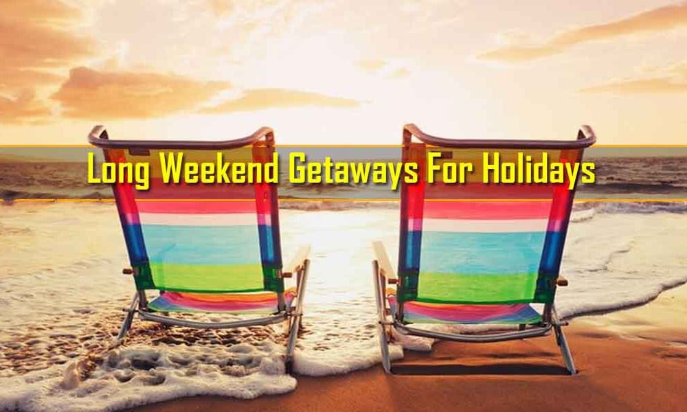 Long Weekend Getaways For Holidays