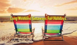 Long Weekend Getaways For Holidays