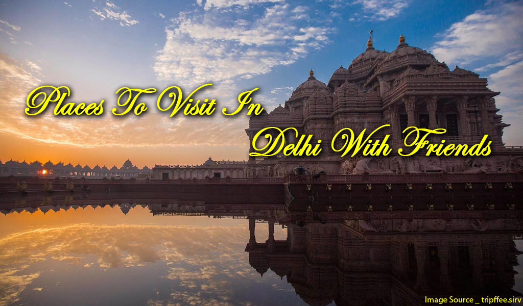 Places To Visit In Delhi With Friends | Waytoindia.com