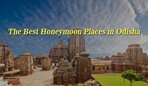 The Best Honeymoon Places in Odisha