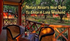 Nature Resorts Near Delhi To Enjoy A Long Weekend